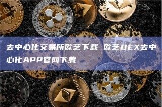去中心化交易所欧艺下载 欧艺D去中心化APP官网下载